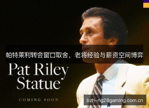 帕特莱利转会窗口取舍，老将经验与薪资空间博弈