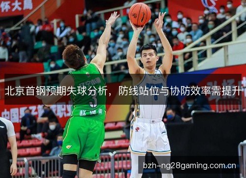 北京首钢预期失球分析,防线站位与协防效率需提升 北京首钢预期失球分析,防线站位与协防效率需提升