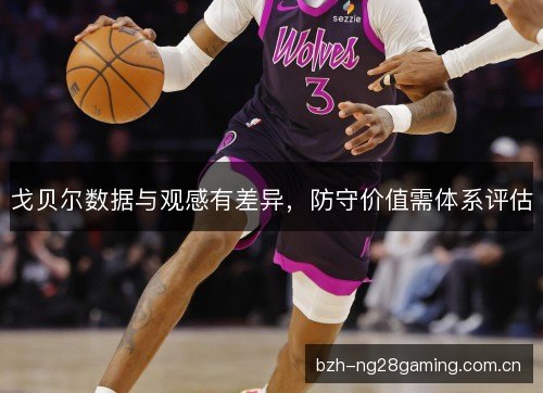 戈贝尔数据与观感有差异，防守价值需体系评估